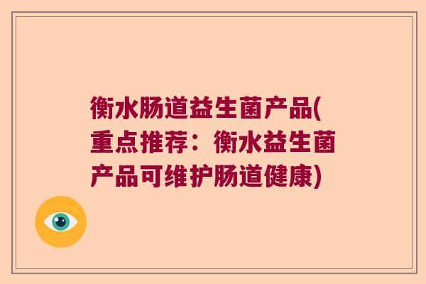 衡水肠道益生菌产品(重点推荐：衡水益生菌产品可维护肠道健康)