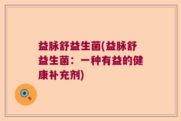 益脉舒益生菌(益脉舒益生菌：一种有益的健康补充剂)