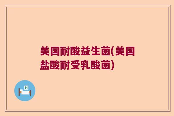 美国耐酸益生菌(美国盐酸耐受乳酸菌)