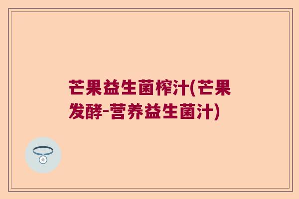 芒果益生菌榨汁(芒果发酵-营养益生菌汁) 芒果益生菌榨汁(芒果发酵-营养益生菌汁)