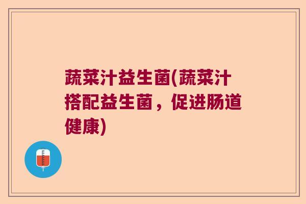 蔬菜汁益生菌(蔬菜汁搭配益生菌，促进肠道健康)