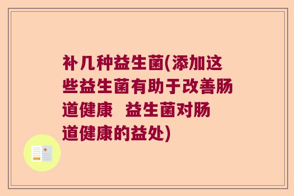 补几种益生菌(添加这些益生菌有助于改善肠道健康 益生菌对肠道健康的益处) 补几种益生菌(添加这些益生菌有助于改善肠道健康 益生菌对肠道健康的益处)