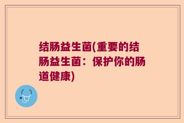 结肠益生菌(重要的结肠益生菌：保护你的肠道健康)