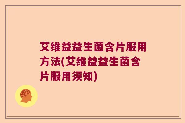 艾维益益生菌含片服用方法(艾维益益生菌含片服用须知)