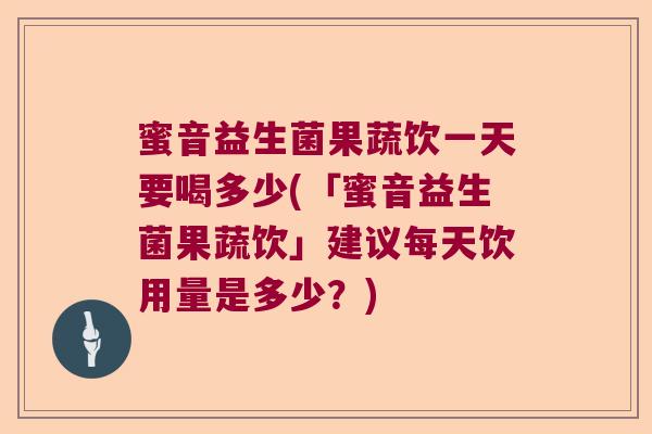 蜜音益生菌果蔬饮一天要喝多少(「蜜音益生菌果蔬饮」建议每天饮用量是多少?) 蜜音益生菌果蔬饮一天要喝多少(「蜜音益生菌果蔬饮」建议每天饮用量是多少?)