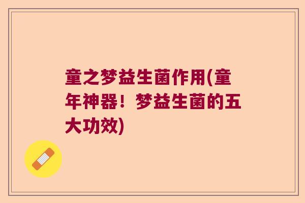 童之梦益生菌作用(童年神器!梦益生菌的五大功效) 童之梦益生菌作用(童年神器!梦益生菌的五大功效)
