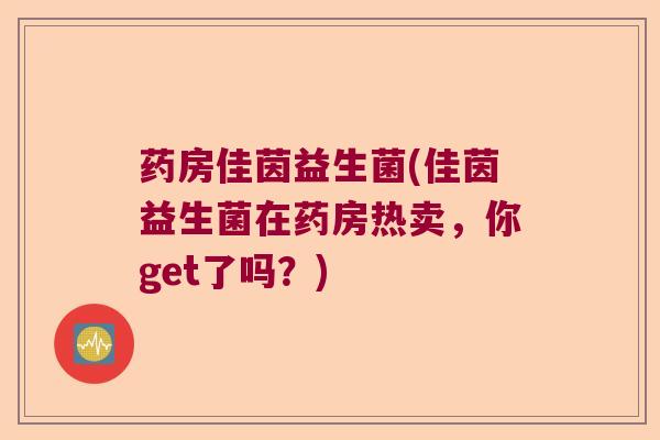药房佳茵益生菌(佳茵益生菌在药房热卖，你get了吗？)