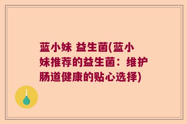 蓝小妹 益生菌(蓝小妹推荐的益生菌：维护肠道健康的贴心选择)
