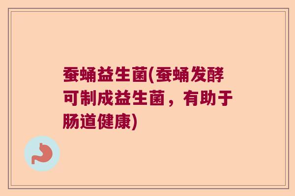 蚕蛹益生菌(蚕蛹发酵可制成益生菌,有助于肠道健康) 蚕蛹益生菌(蚕蛹发酵可制成益生菌,有助于肠道健康)