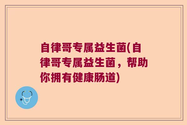 自律哥专属益生菌(自律哥专属益生菌,帮助你拥有健康肠道) 自律哥专属益生菌(自律哥专属益生菌,帮助你拥有健康肠道)