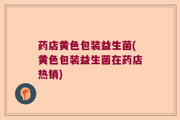 药店黄色包装益生菌(黄色包装益生菌在药店热销) 药店黄色包装益生菌(黄色包装益生菌在药店热销)