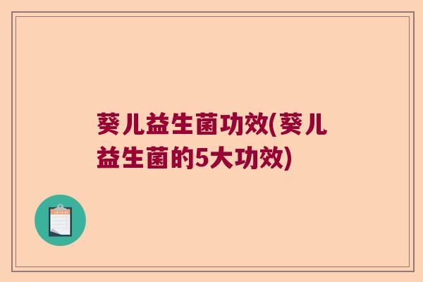 葵儿益生菌功效(葵儿益生菌的5大功效)