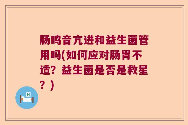肠鸣音亢进和益生菌管用吗(如何应对肠胃不适？益生菌是否是救星？)