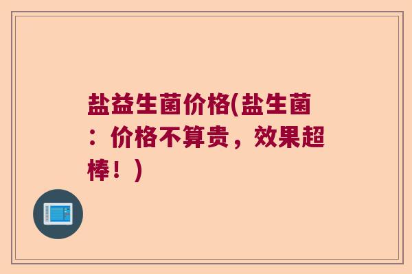 盐益生菌价格(盐生菌：价格不算贵，效果超棒！)