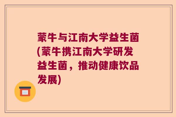 蒙牛与江南大学益生菌(蒙牛携江南大学研发益生菌，推动健康饮品发展)