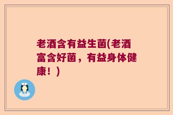 老酒含有益生菌(老酒富含好菌，有益身体健康！)