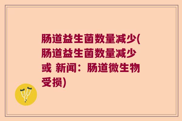 肠道益生菌数量减少(肠道益生菌数量减少 或 新闻:肠道微生物受损) 肠道益生菌数量减少(肠道益生菌数量减少 或 新闻:肠道微生物受损)