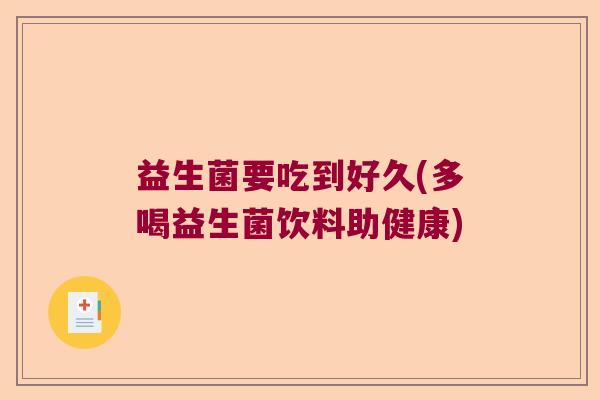 益生菌要吃到好久(多喝益生菌饮料助健康)