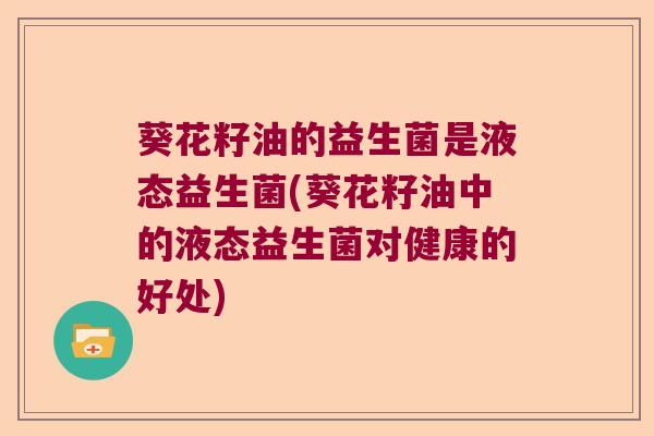 葵花籽油的益生菌是液态益生菌(葵花籽油中的液态益生菌对健康的好处)