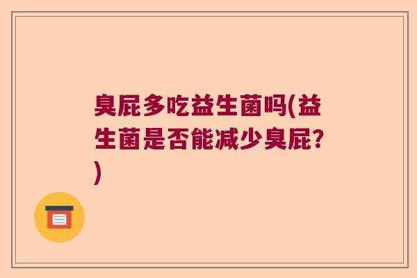 臭屁多吃益生菌吗(益生菌是否能减少臭屁?) 臭屁多吃益生菌吗(益生菌是否能减少臭屁?)