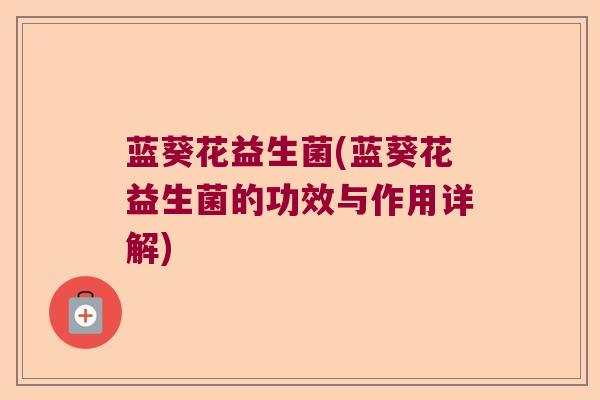 蓝葵花益生菌(蓝葵花益生菌的功效与作用详解)