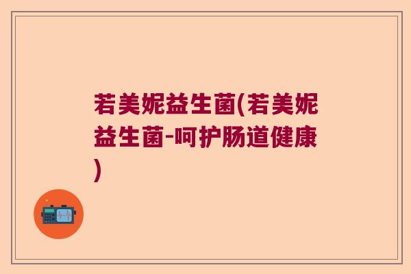 若美妮益生菌(若美妮益生菌-呵护肠道健康) 若美妮益生菌(若美妮益生菌-呵护肠道健康)
