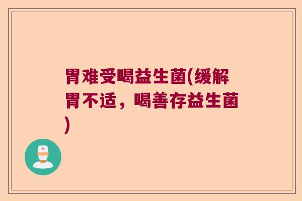 胃难受喝益生菌(缓解胃不适，喝善存益生菌)