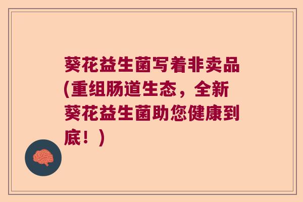 葵花益生菌写着非卖品(重组肠道生态，全新葵花益生菌助您健康到底！)