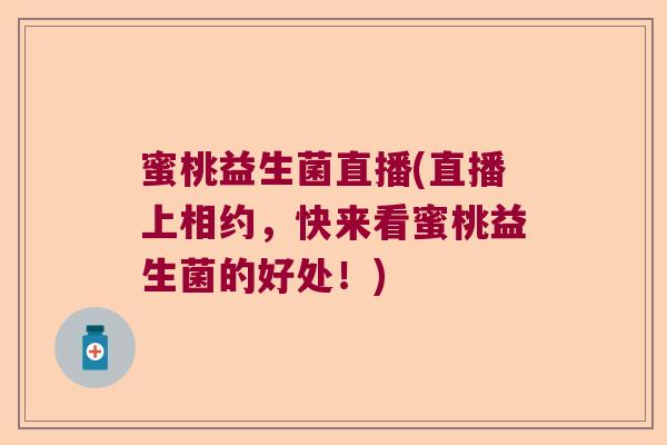 蜜桃益生菌直播(直播上相约，快来看蜜桃益生菌的好处！)