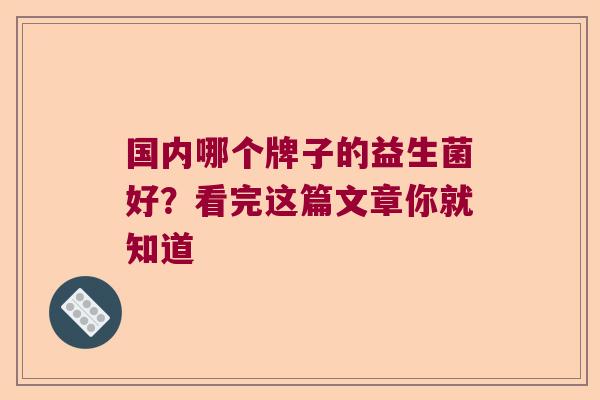 国内哪个牌子的益生菌好？看完这篇文章你就知道