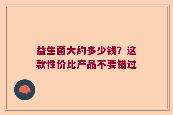 益生菌大约多少钱？这款性价比产品不要错过