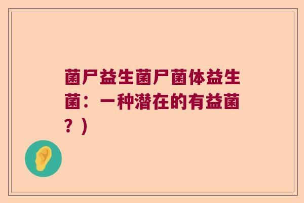 菌尸益生菌尸菌体益生菌：一种潜在的有益菌？)