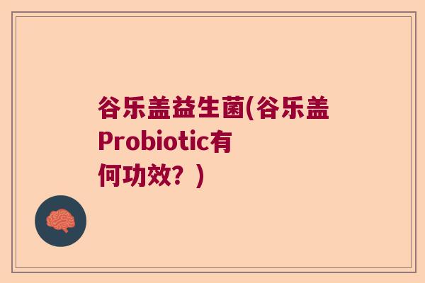 谷乐盖益生菌(谷乐盖Probiotic有何功效？)