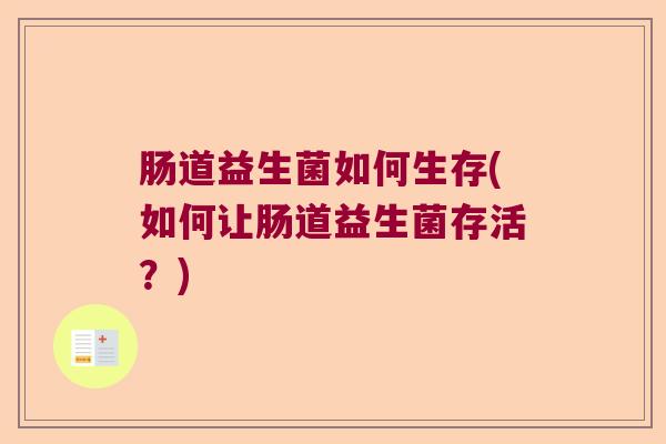 肠道益生菌如何生存(如何让肠道益生菌存活?) 肠道益生菌如何生存(如何让肠道益生菌存活?)