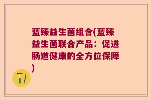 蓝臻益生菌组合(蓝臻益生菌联合产品：促进肠道健康的全方位保障)