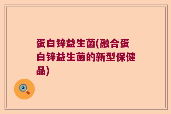 蛋白锌益生菌(融合蛋白锌益生菌的新型保健品)