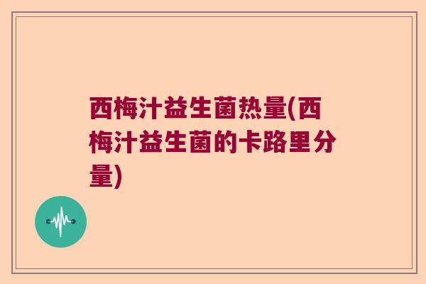 西梅汁益生菌热量(西梅汁益生菌的卡路里分量)
