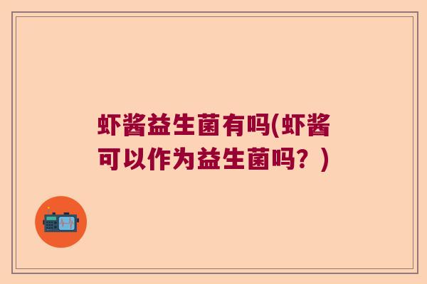 虾酱益生菌有吗(虾酱可以作为益生菌吗?) 虾酱益生菌有吗(虾酱可以作为益生菌吗?)