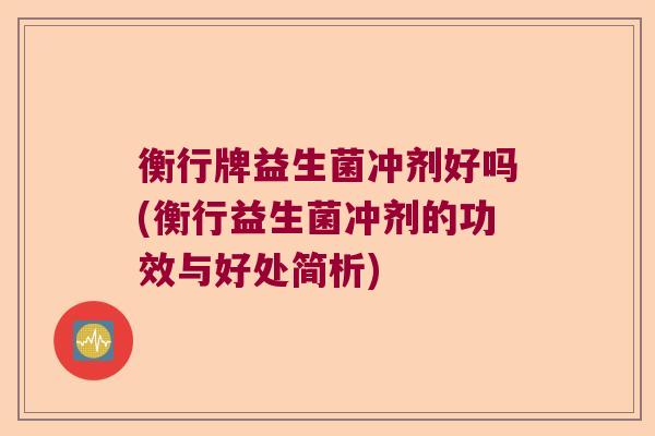 衡行牌益生菌冲剂好吗(衡行益生菌冲剂的功效与好处简析)