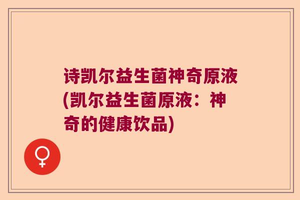 诗凯尔益生菌神奇原液(凯尔益生菌原液:神奇的健康饮品) 诗凯尔益生菌神奇原液(凯尔益生菌原液:神奇的健康饮品)