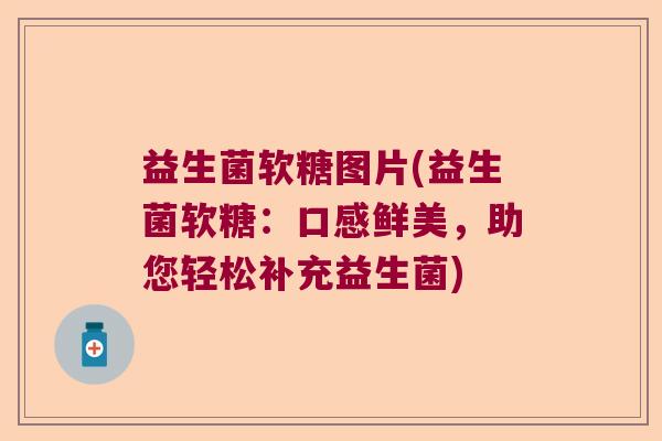 益生菌软糖图片(益生菌软糖：口感鲜美，助您轻松补充益生菌)