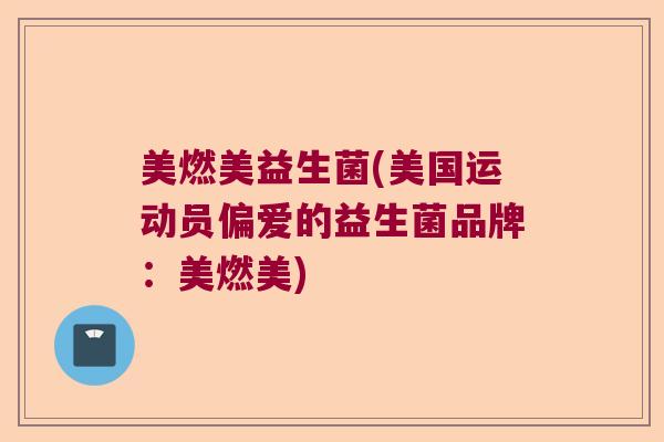 美燃美益生菌(美国运动员偏爱的益生菌品牌:美燃美) 美燃美益生菌(美国运动员偏爱的益生菌品牌:美燃美)