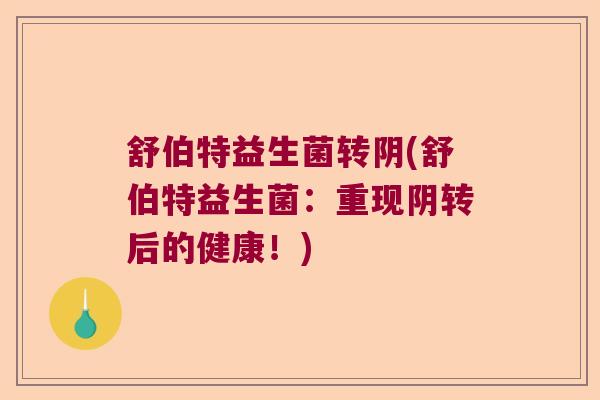 舒伯特益生菌转阴(舒伯特益生菌:重现阴转后的健康!) 舒伯特益生菌转阴(舒伯特益生菌:重现阴转后的健康!)