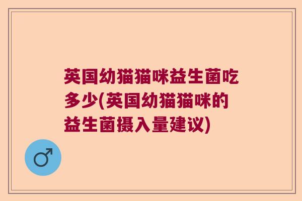 英国幼猫猫咪益生菌吃多少(英国幼猫猫咪的益生菌摄入量建议)