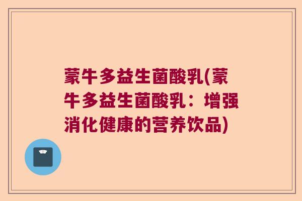 蒙牛多益生菌酸乳(蒙牛多益生菌酸乳：增强消化健康的营养饮品)