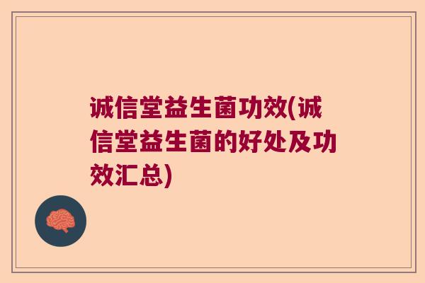 诚信堂益生菌功效(诚信堂益生菌的好处及功效汇总) 诚信堂益生菌功效(诚信堂益生菌的好处及功效汇总)