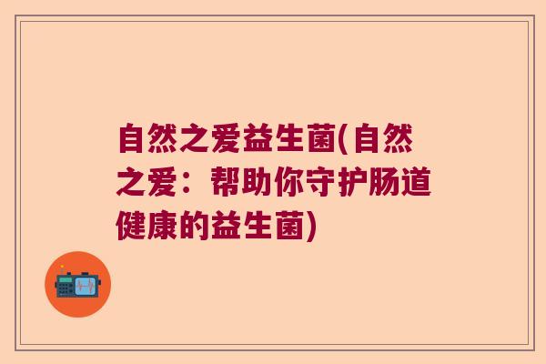自然之爱益生菌(自然之爱：帮助你守护肠道健康的益生菌)