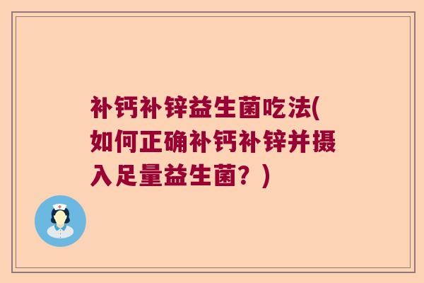 补钙补锌益生菌吃法(如何正确补钙补锌并摄入足量益生菌?) 补钙补锌益生菌吃法(如何正确补钙补锌并摄入足量益生菌?)