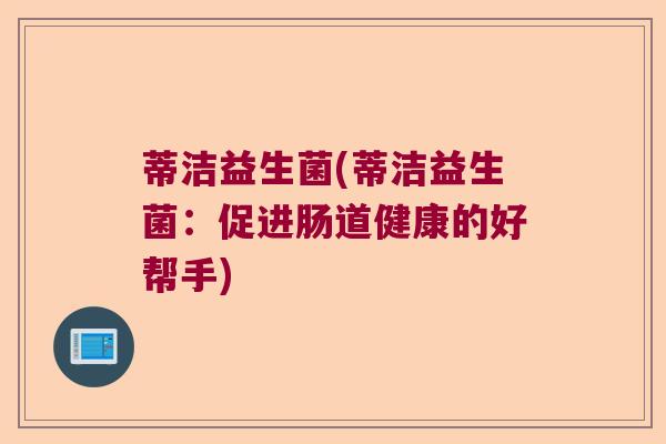 蒂洁益生菌(蒂洁益生菌：促进肠道健康的好帮手)