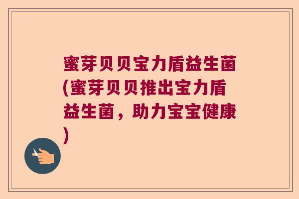 蜜芽贝贝宝力盾益生菌(蜜芽贝贝推出宝力盾益生菌,助力宝宝健康) 蜜芽贝贝宝力盾益生菌(蜜芽贝贝推出宝力盾益生菌,助力宝宝健康)